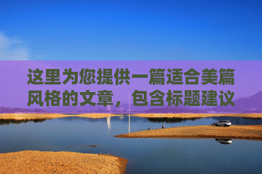 这里为您提供一篇适合美篇风格的文章,包含标题建议和详细内容。美篇通常注重图文并茂、情感真挚和排版美观,因此我在内容中加入了照片占位符,方便您在实际制作时插入图片
