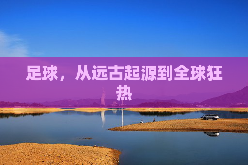 足球,从远古起源到全球狂热