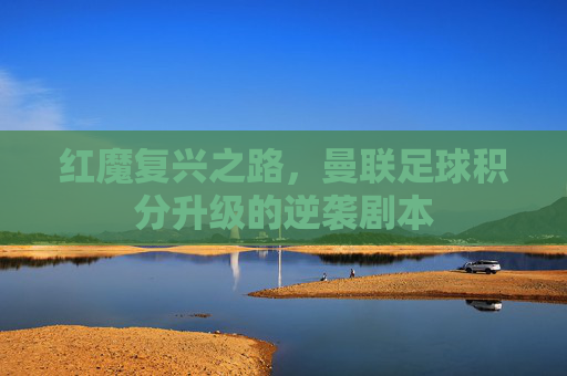 红魔复兴之路,曼联足球积分升级的逆袭剧本