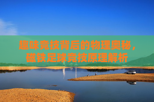趣味竞技背后的物理奥秘,磁铁足球竞技原理解析
