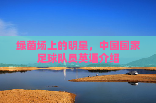 绿茵场上的明星，中国国家足球队员英语介绍