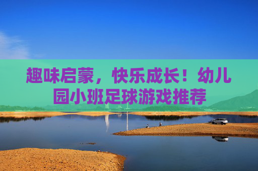 趣味启蒙,快乐成长!幼儿园小班足球游戏推荐