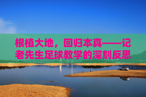 根植大地,回归本真——记老先生足球教学的深刻反思