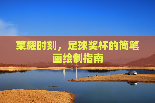 荣耀时刻,足球奖杯的简笔画绘制指南
