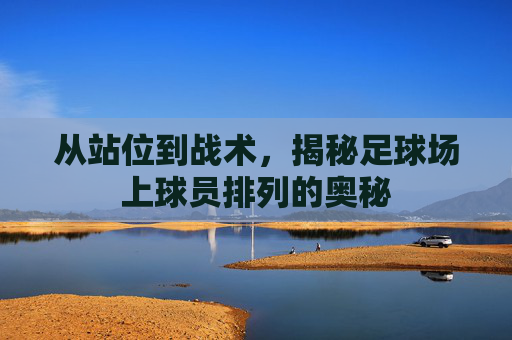 从站位到战术,揭秘足球场上球员排列的奥秘