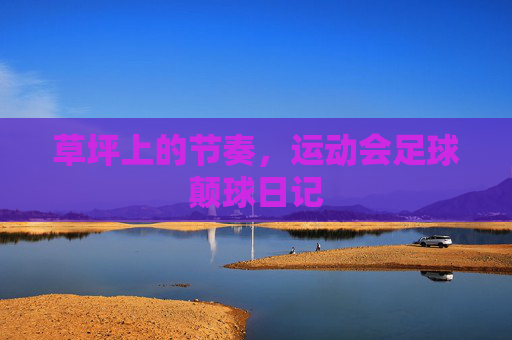 草坪上的节奏,运动会足球颠球日记