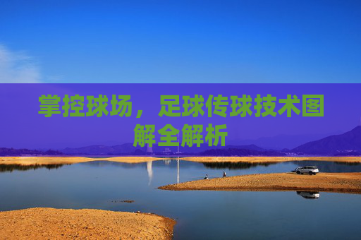 掌控球场,足球传球技术图解全解析