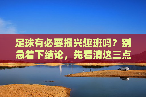 足球有必要报兴趣班吗?别急着下结论,先看清这三点