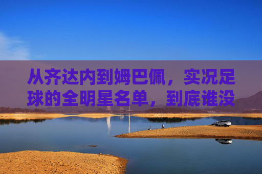 从齐达内到姆巴佩,实况足球的全明星名单,到底谁没代言过?