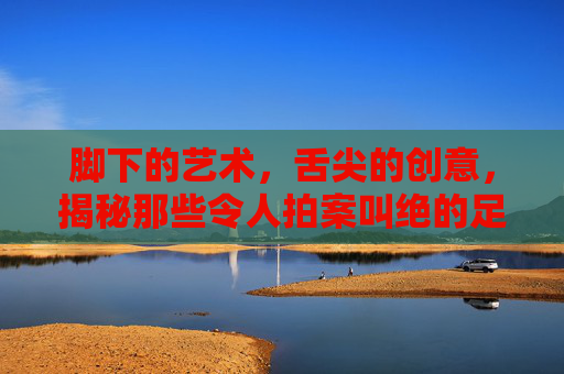 脚下的艺术,舌尖的创意,揭秘那些令人拍案叫绝的足球广告词