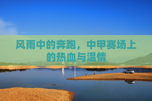 风雨中的奔跑,中甲赛场上的热血与温情
