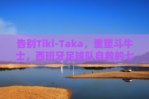 告别Tiki-Taka，重塑斗牛士，西班牙足球队自救的七条生死法则