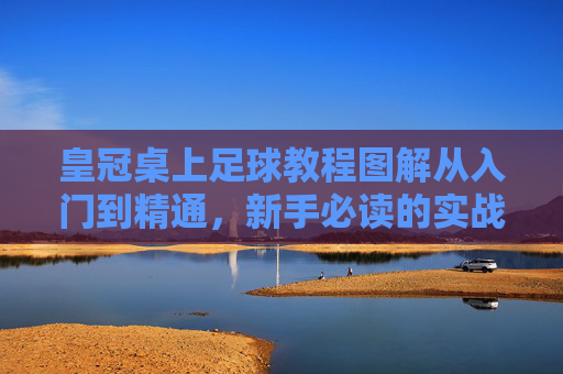 皇冠桌上足球教程图解从入门到精通,新手必读的实战技巧与姿势解析