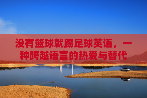 没有篮球就踢足球英语,一种跨越语言的热爱与替代