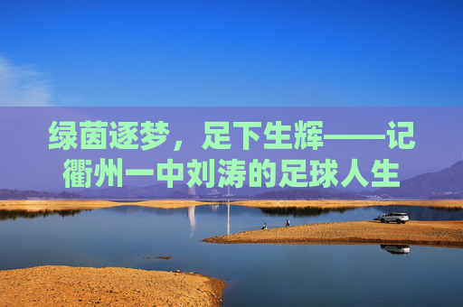 绿茵逐梦，足下生辉——记衢州一中刘涛的足球人生
