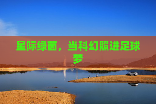 星际绿茵,当科幻照进足球梦