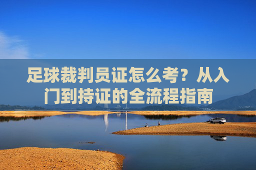 足球裁判员证怎么考?从入门到持证的全流程指南