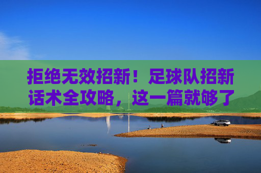 拒绝无效招新!足球队招新话术全攻略,这一篇就够了