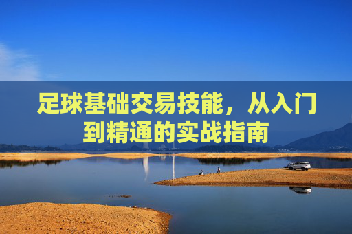 足球基础交易技能，从入门到精通的实战指南