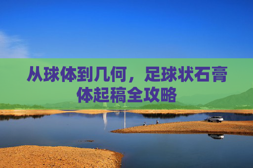 从球体到几何,足球状石膏体起稿全攻略