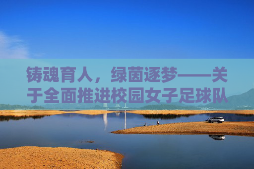 铸魂育人,绿茵逐梦——关于全面推进校园女子足球队建设的思考与实践