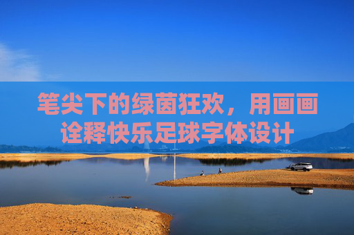 笔尖下的绿茵狂欢，用画画诠释快乐足球字体设计