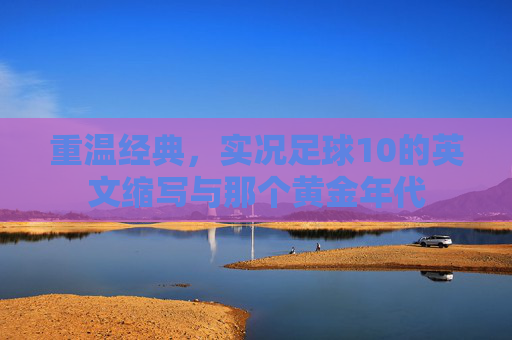 重温经典,实况足球10的英文缩写与那个黄金年代