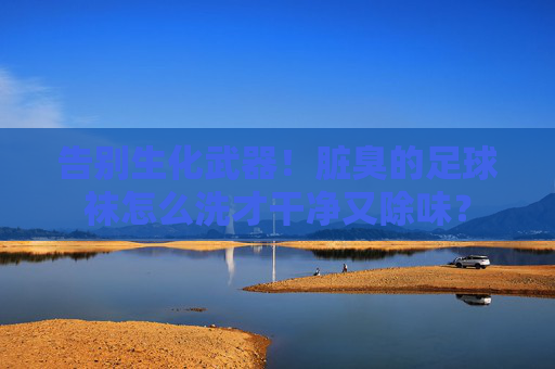 告别生化武器!脏臭的足球袜怎么洗才干净又除味?