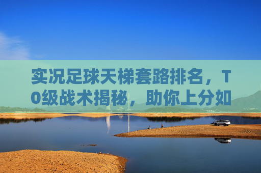 实况足球天梯套路排名,T0级战术揭秘,助你上分如喝水!