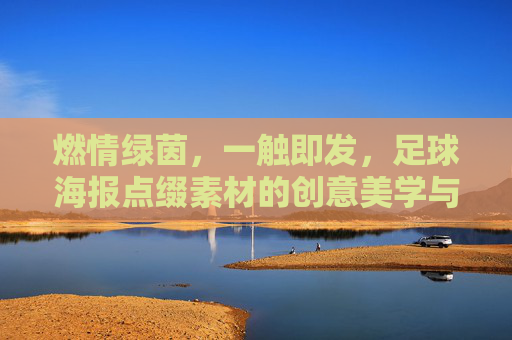 燃情绿茵,一触即发,足球海报点缀素材的创意美学与应用指南
