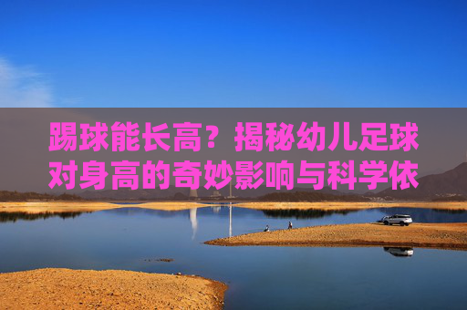 踢球能长高?揭秘幼儿足球对身高的奇妙影响与科学依据