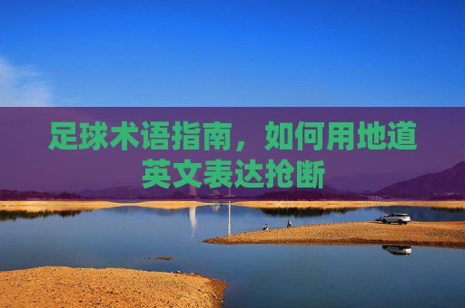 足球术语指南,如何用地道英文表达抢断