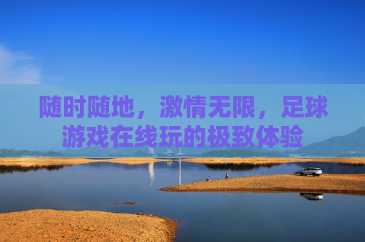 随时随地,激情无限,足球游戏在线玩的极致体验