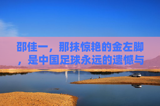 邵佳一，那抹惊艳的金左脚，是中国足球永远的遗憾与荣光