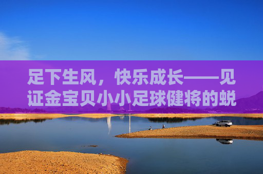 足下生风,快乐成长——见证金宝贝小小足球健将的蜕变