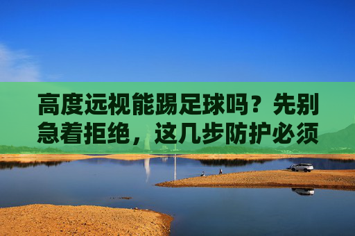高度远视能踢足球吗?先别急着拒绝,这几步防护必须做足
