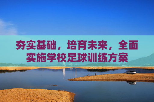 夯实基础,培育未来,全面实施学校足球训练方案