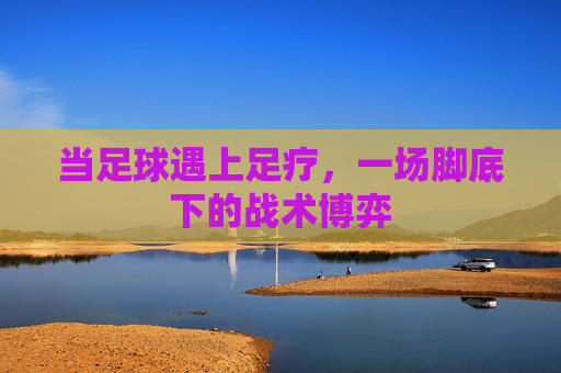当足球遇上足疗，一场脚底下的战术博弈