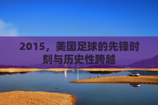 2015,美国足球的先锋时刻与历史性跨越