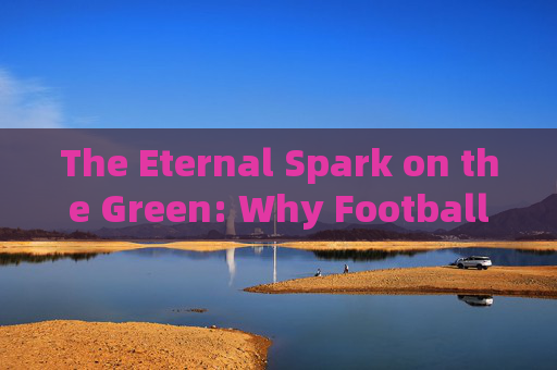 The Eternal Spark on the Green: Why Football Never Lacks Genius