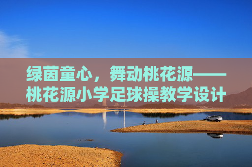 绿茵童心,舞动桃花源——桃花源小学足球操教学设计方案