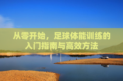 从零开始,足球体能训练的入门指南与高效方法