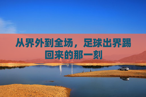 从界外到全场,足球出界踢回来的那一刻