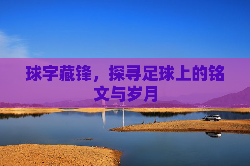 球字藏锋，探寻足球上的铭文与岁月