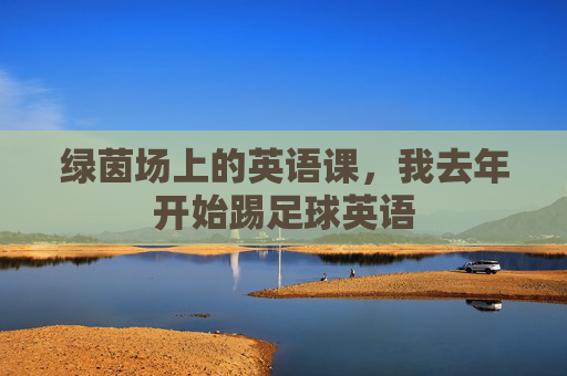 绿茵场上的英语课，我去年开始踢足球英语