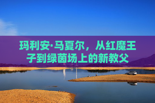 玛利安·马夏尔,从红魔王子到绿茵场上的新教父