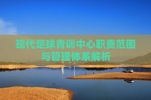 现代足球青训中心职责范围与管理体系解析