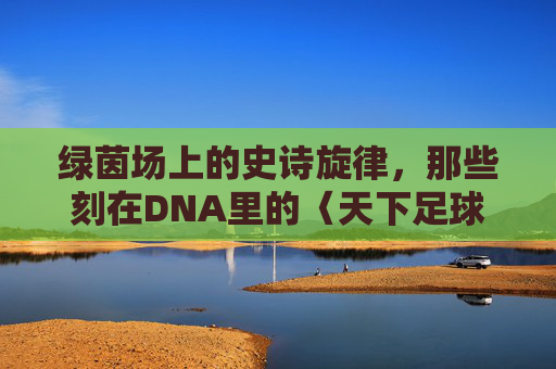 绿茵场上的史诗旋律，那些刻在DNA里的〈天下足球〉BGM