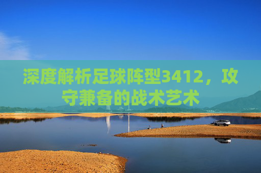 深度解析足球阵型3412,攻守兼备的战术艺术
