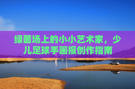 绿茵场上的小小艺术家，少儿足球手画报创作指南